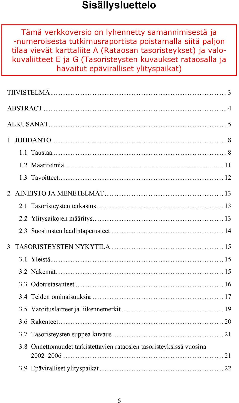 .. 12 2 AINEISTO JA MENETELMÄT... 13 2.1 Tasoristeysten tarkastus... 13 2.2 Ylitysaikojen määritys... 13 2.3 Suositusten laadintaperusteet... 14 3 TASORISTEYSTEN NYKYTILA... 15 3.1 Yleistä... 15 3.2 Näkemät.