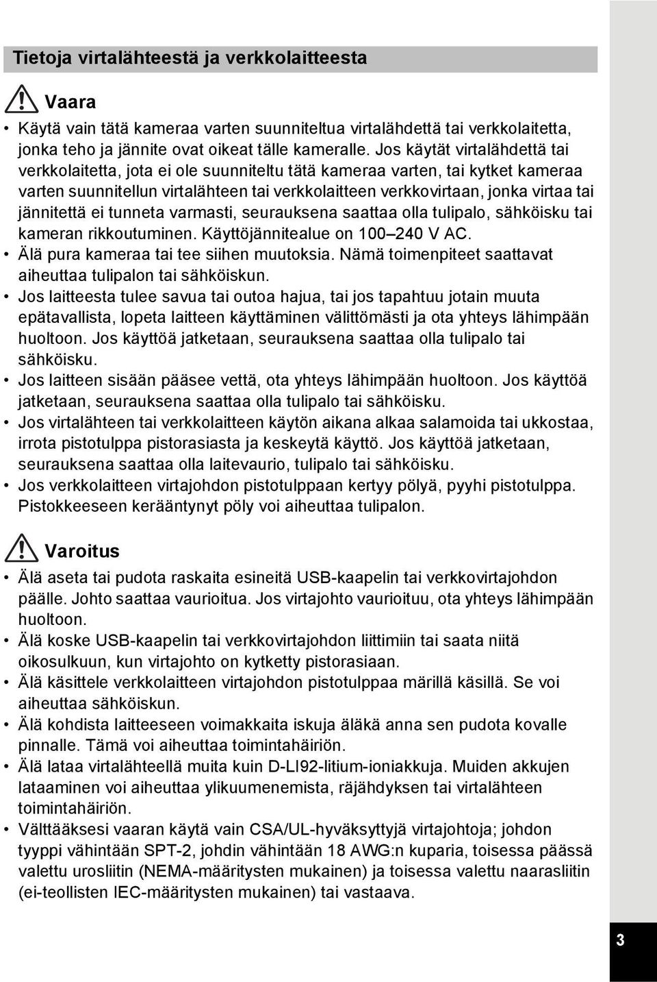 jännitettä ei tunneta varmasti, seurauksena saattaa olla tulipalo, sähköisku tai kameran rikkoutuminen. Käyttöjännitealue on 100 240 V AC. Älä pura kameraa tai tee siihen muutoksia.