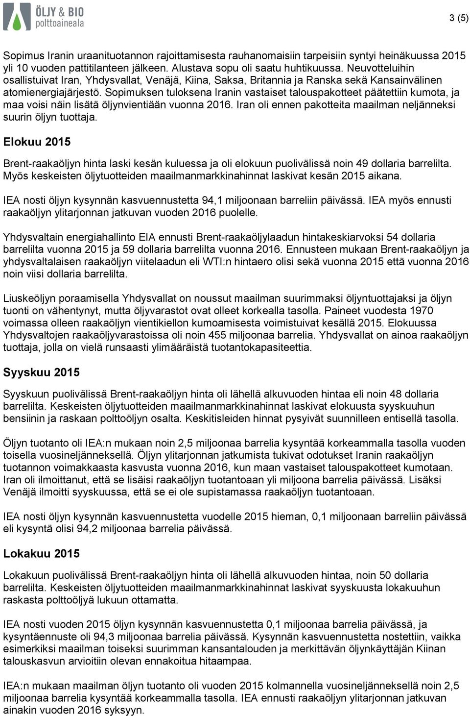 Sopimuksen tuloksena Iranin vastaiset talouspakotteet päätettiin kumota, ja maa voisi näin lisätä öljynvientiään vuonna 2016. Iran oli ennen pakotteita maailman neljänneksi suurin öljyn tuottaja.