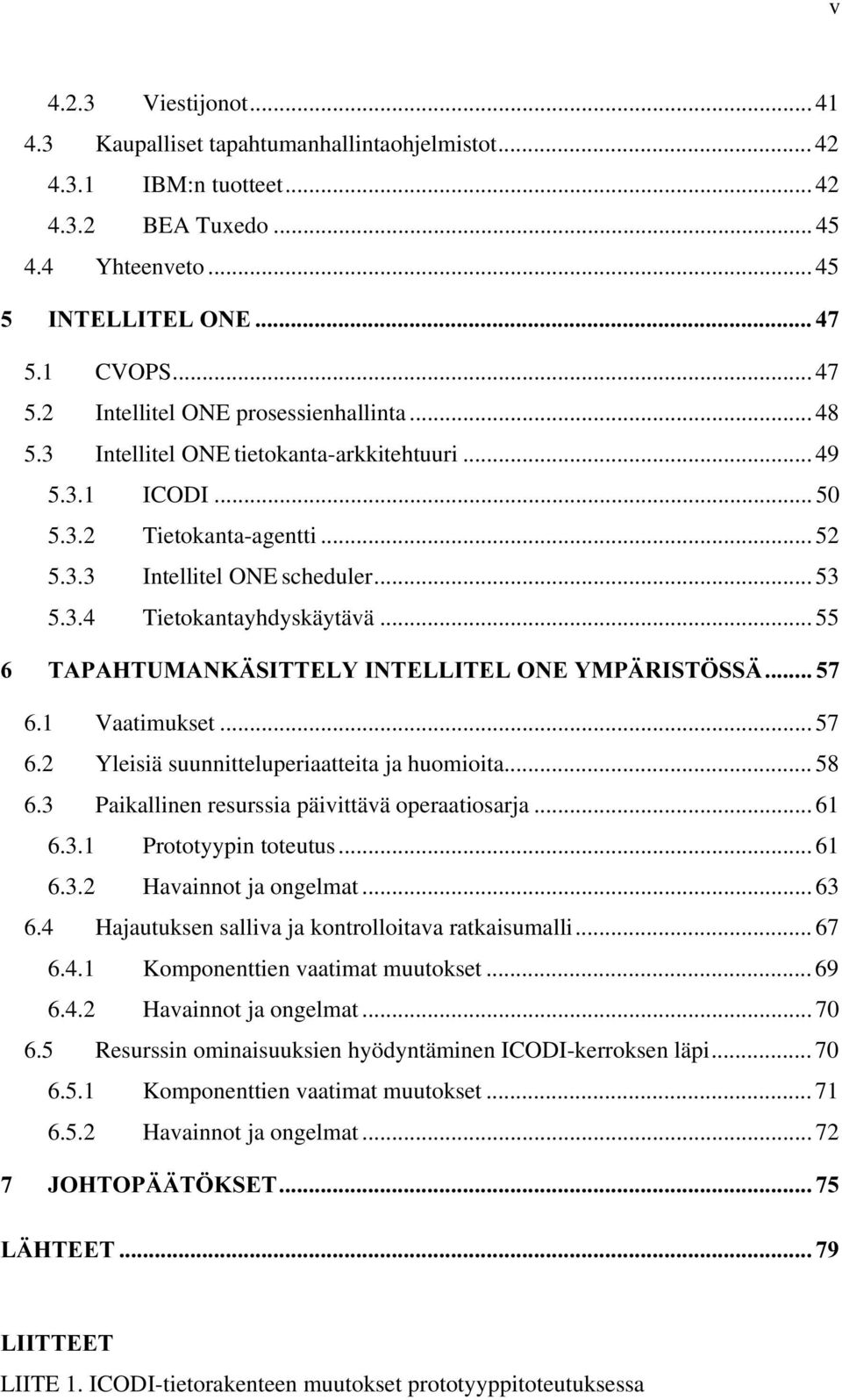 .. 55 7$3$+780$1.b6,77(/<,17(//,7(/21(<03b5,67g66b 6.1 Vaatimukset... 57 6.2 Yleisiä suunnitteluperiaatteita ja huomioita... 58 6.3 Paikallinen resurssia päivittävä operaatiosarja... 61 6.3.1 Prototyypin toteutus.