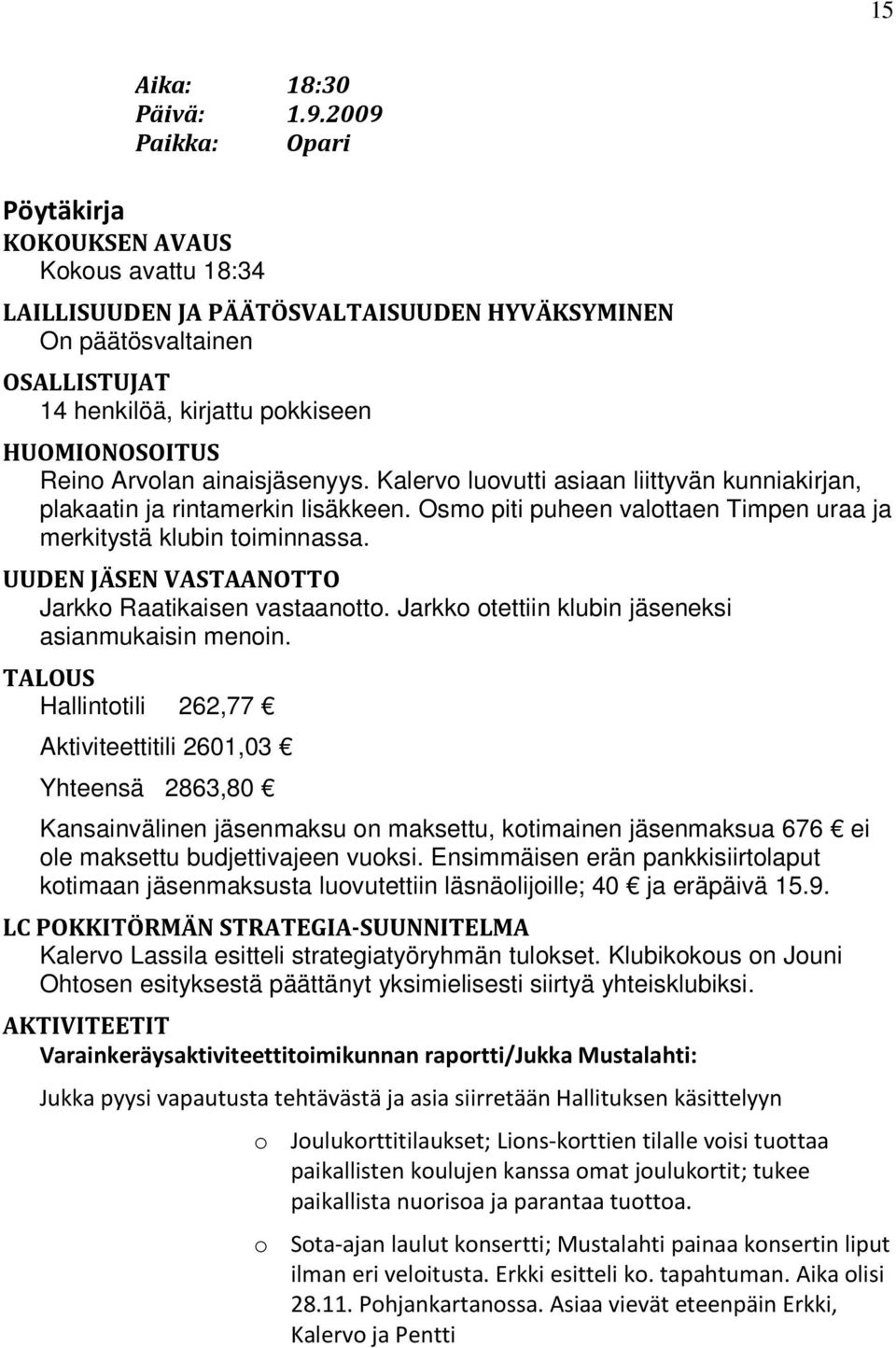 Arvolan ainaisjäsenyys. Kalervo luovutti asiaan liittyvän kunniakirjan, plakaatin ja rintamerkin lisäkkeen. Osmo piti puheen valottaen Timpen uraa ja merkitystä klubin toiminnassa.