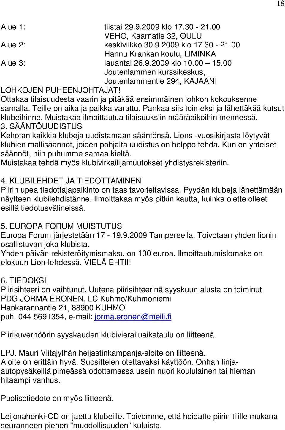 Pankaa siis toimeksi ja lähettäkää kutsut klubeihinne. Muistakaa ilmoittautua tilaisuuksiin määräaikoihin mennessä. 3. SÄÄNTÖUUDISTUS Kehotan kaikkia klubeja uudistamaan sääntönsä.