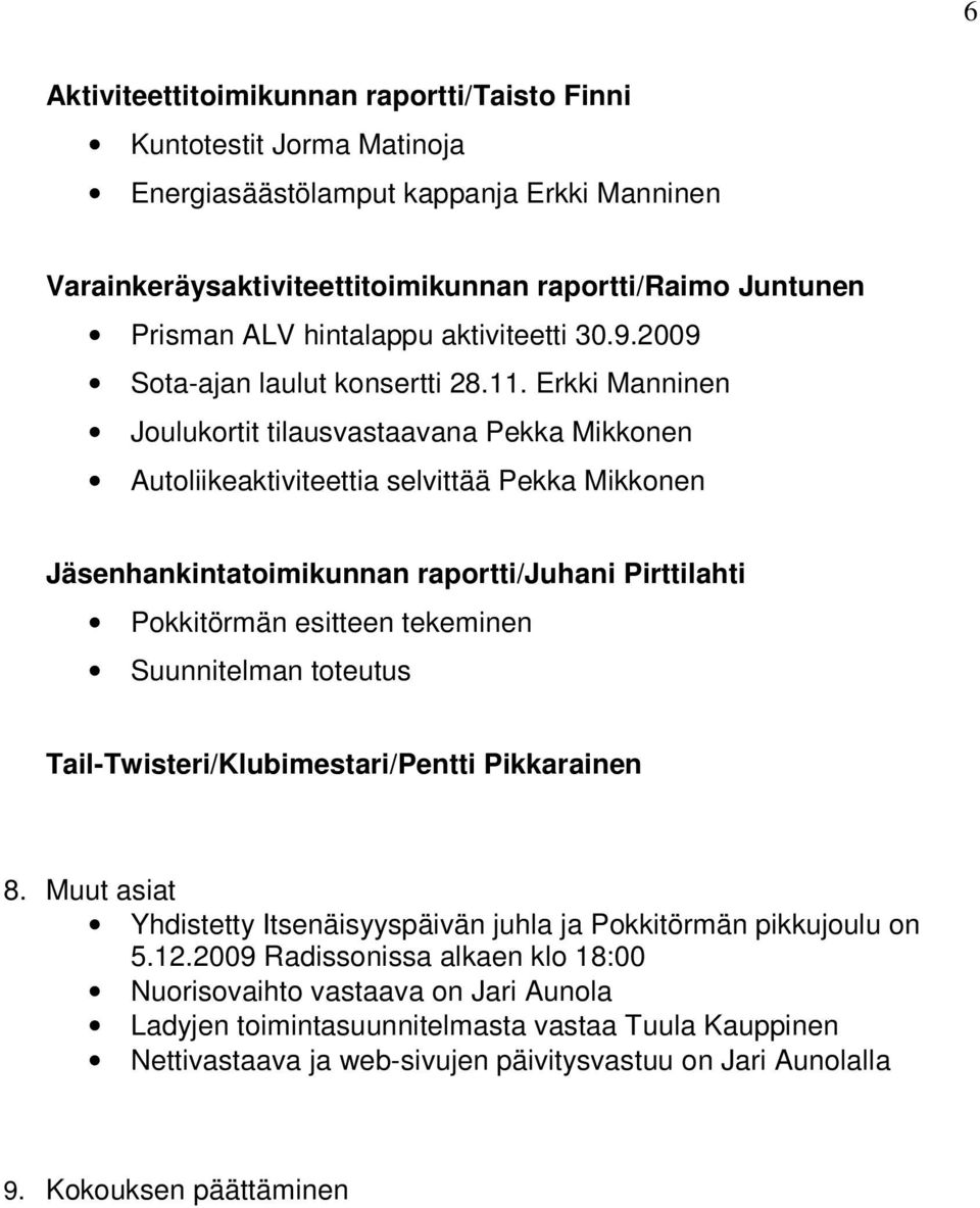 Erkki Manninen Joulukortit tilausvastaavana Pekka Mikkonen Autoliikeaktiviteettia selvittää Pekka Mikkonen Jäsenhankintatoimikunnan raportti/juhani Pirttilahti Pokkitörmän esitteen tekeminen