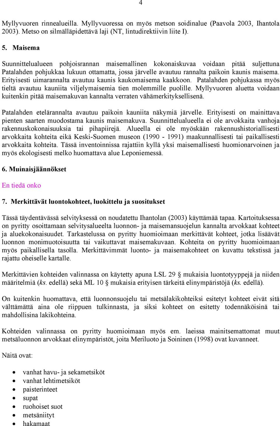 Erityisesti uimarannalta avautuu kaunis kaukomaisema kaakkoon. Patalahden pohjukassa myös tieltä avautuu kauniita viljelymaisemia tien molemmille puolille.