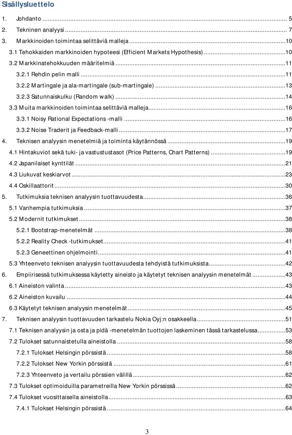 ..16 3.3.2 Noise Traderit ja Feedback-malli...17 4. Teknisen analyysin menetelmiä ja toiminta käytännössä...19 4.1 Hintakuviot sekä tuki- ja vastustustasot (Price Patterns, Chart Patterns)...19 4.2 Japanilaiset kynttilät.