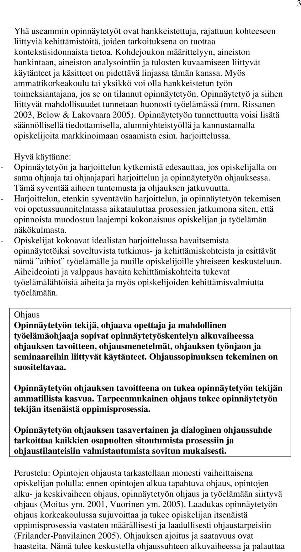 Myös ammattikorkeakoulu tai yksikkö voi olla hankkeistetun työn toimeksiantajana, jos se on tilannut opinnäytetyön. Opinnäytetyö ja siihen liittyvät mahdollisuudet tunnetaan huonosti työelämässä (mm.