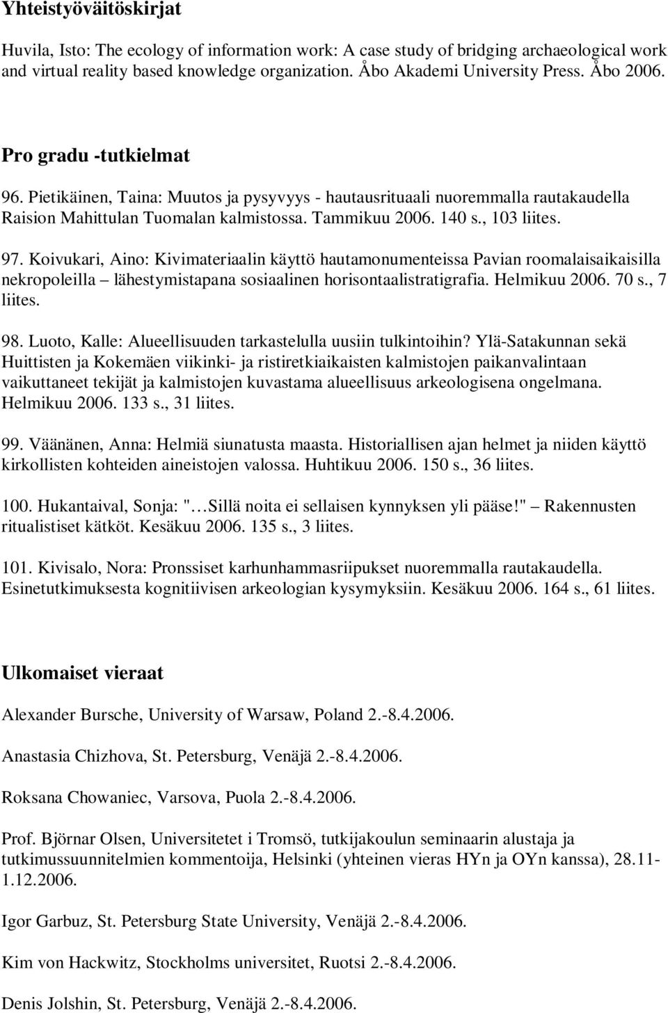 Koivukari, Aino: Kivimateriaalin käyttö hautamonumenteissa Pavian roomalaisaikaisilla nekropoleilla lähestymistapana sosiaalinen horisontaalistratigrafia. Helmikuu 2006. 70 s., 7 liites. 98.