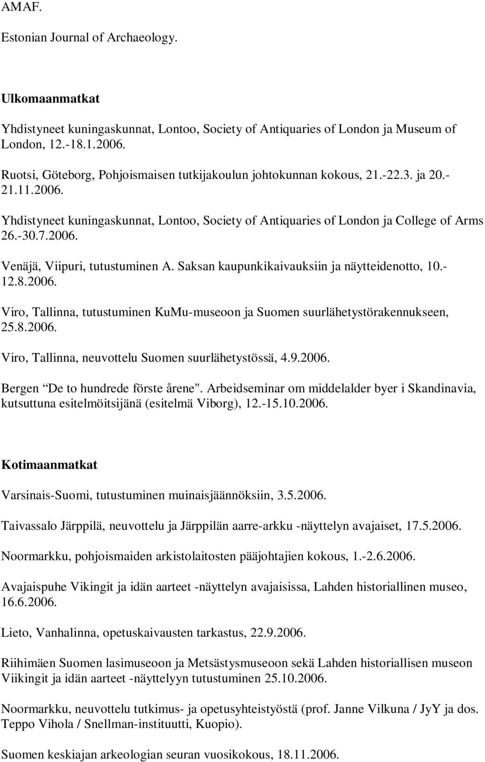 Saksan kaupunkikaivauksiin ja näytteidenotto, 10.- 12.8.2006. Viro, Tallinna, tutustuminen KuMu-museoon ja Suomen suurlähetystörakennukseen, 25.8.2006. Viro, Tallinna, neuvottelu Suomen suurlähetystössä, 4.