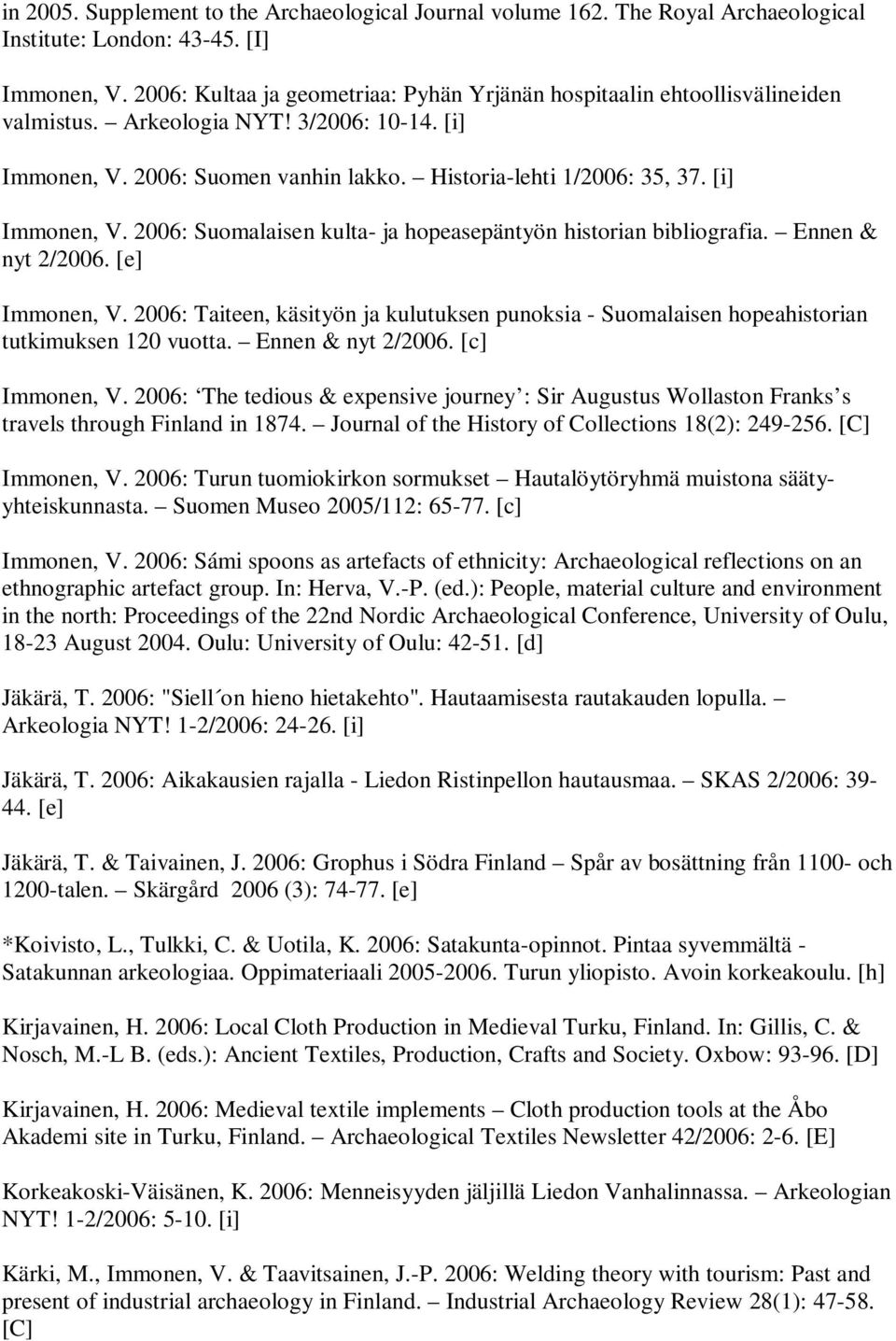 [i] Immonen, V. 2006: Suomalaisen kulta- ja hopeasepäntyön historian bibliografia. Ennen & nyt 2/2006. [e] Immonen, V.