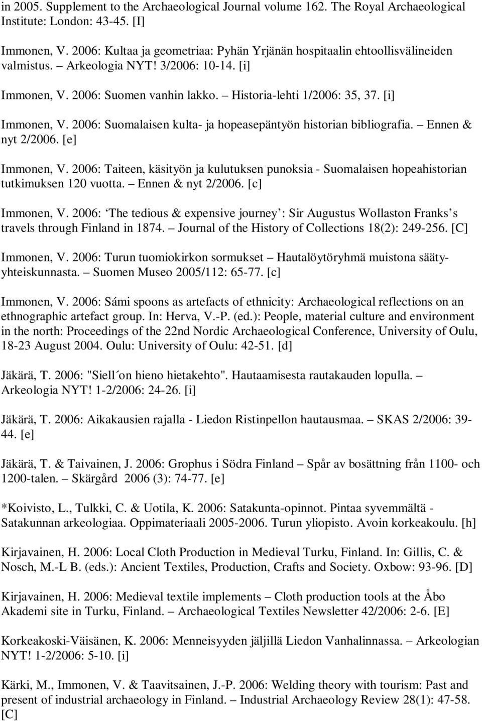 [i] Immonen, V. 2006: Suomalaisen kulta- ja hopeasepäntyön historian bibliografia. Ennen & nyt 2/2006. [e] Immonen, V.