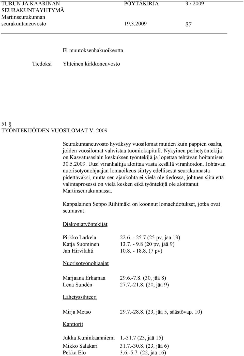 Nykyinen perhetyöntekijä on Kasvatusasiain keskuksen työntekijä ja lopettaa tehtävän hoitamisen 30.5.2009. Uusi viranhaltija aloittaa vasta kesällä viranhoidon.