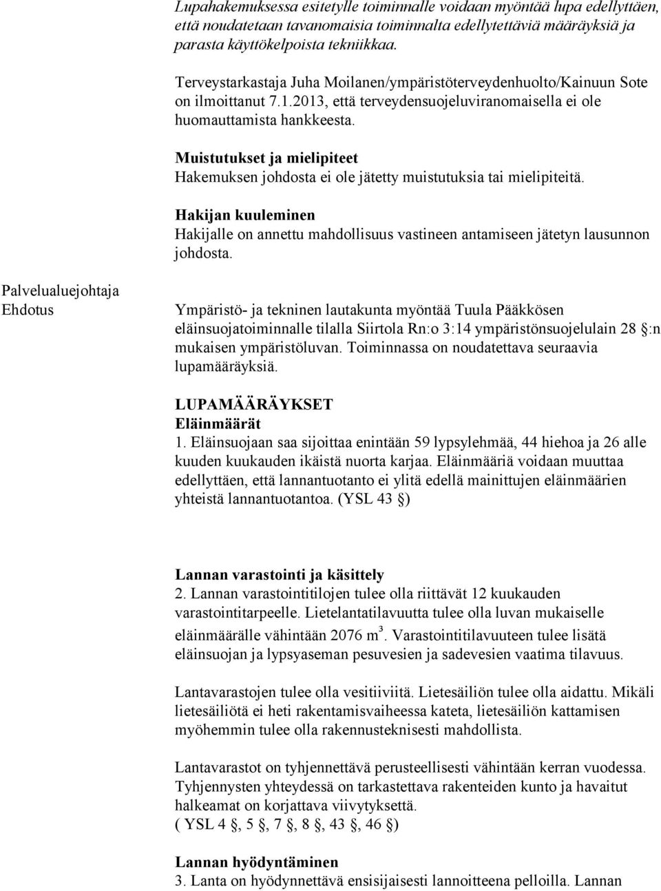 Muistutukset ja mielipiteet Hakemuksen johdosta ei ole jätetty muistutuksia tai mielipiteitä. Hakijan kuuleminen Hakijalle on annettu mahdollisuus vastineen antamiseen jätetyn lausunnon johdosta.