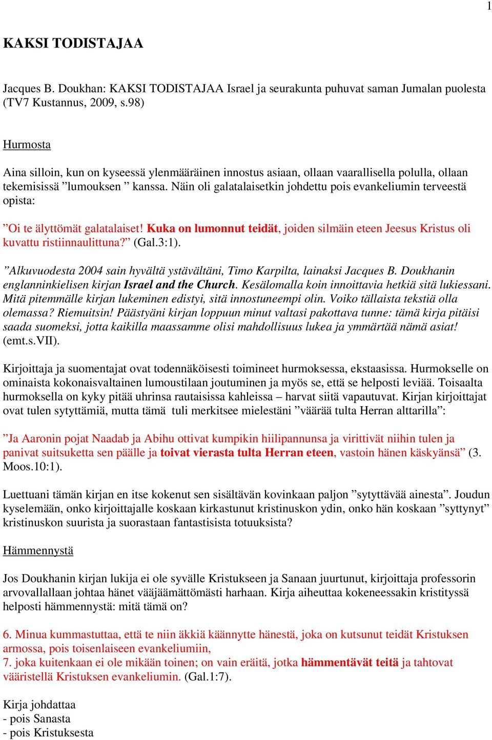 Näin oli galatalaisetkin johdettu pois evankeliumin terveestä opista: Oi te älyttömät galatalaiset! Kuka on lumonnut teidät, joiden silmäin eteen Jeesus Kristus oli kuvattu ristiinnaulittuna? (Gal.