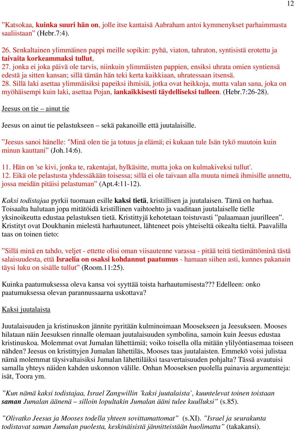 jonka ei joka päivä ole tarvis, niinkuin ylimmäisten pappien, ensiksi uhrata omien syntiensä edestä ja sitten kansan; sillä tämän hän teki kerta kaikkiaan, uhratessaan itsensä. 28.