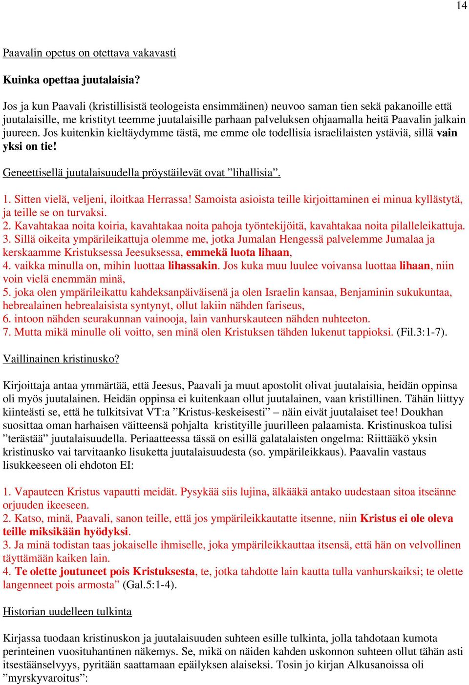 jalkain juureen. Jos kuitenkin kieltäydymme tästä, me emme ole todellisia israelilaisten ystäviä, sillä vain yksi on tie! Geneettisellä juutalaisuudella pröystäilevät ovat lihallisia. 1.