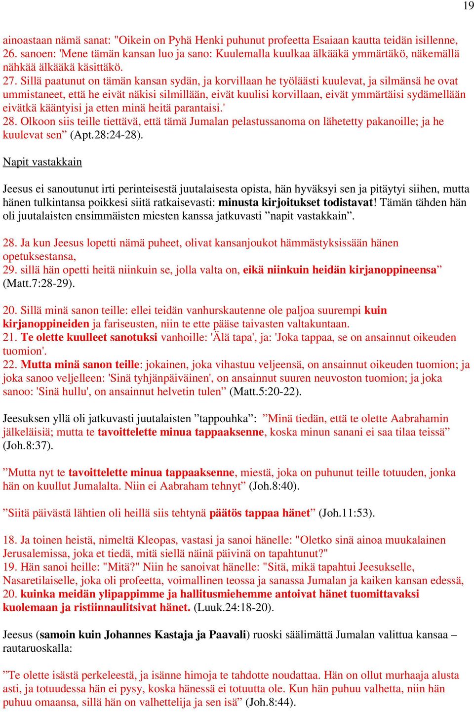 Sillä paatunut on tämän kansan sydän, ja korvillaan he työläästi kuulevat, ja silmänsä he ovat ummistaneet, että he eivät näkisi silmillään, eivät kuulisi korvillaan, eivät ymmärtäisi sydämellään