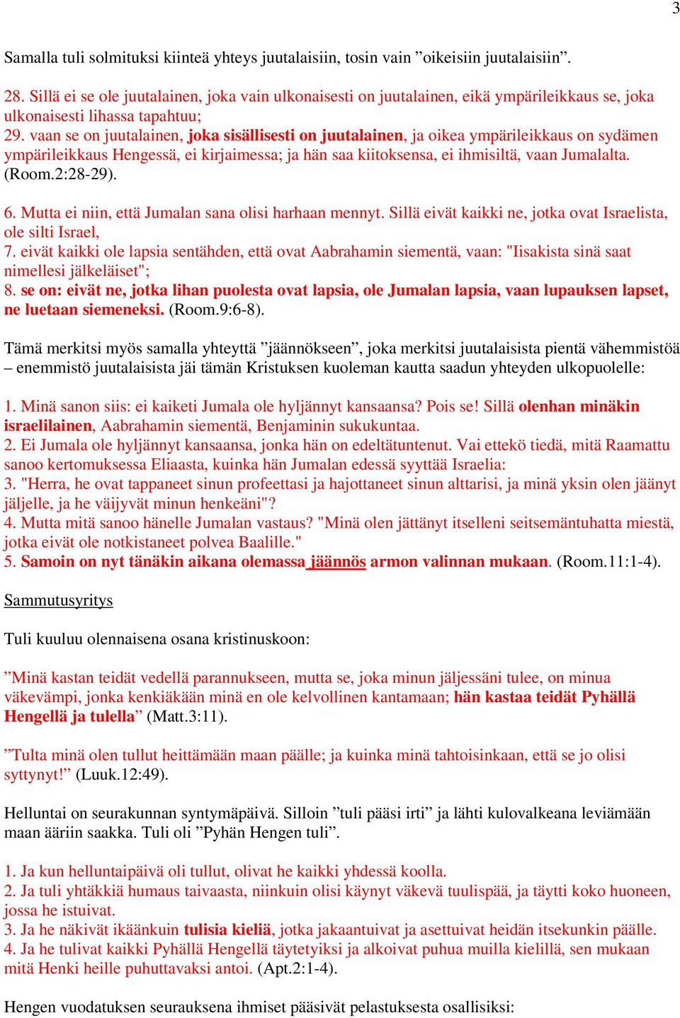 vaan se on juutalainen, joka sisällisesti on juutalainen, ja oikea ympärileikkaus on sydämen ympärileikkaus Hengessä, ei kirjaimessa; ja hän saa kiitoksensa, ei ihmisiltä, vaan Jumalalta. (Room.