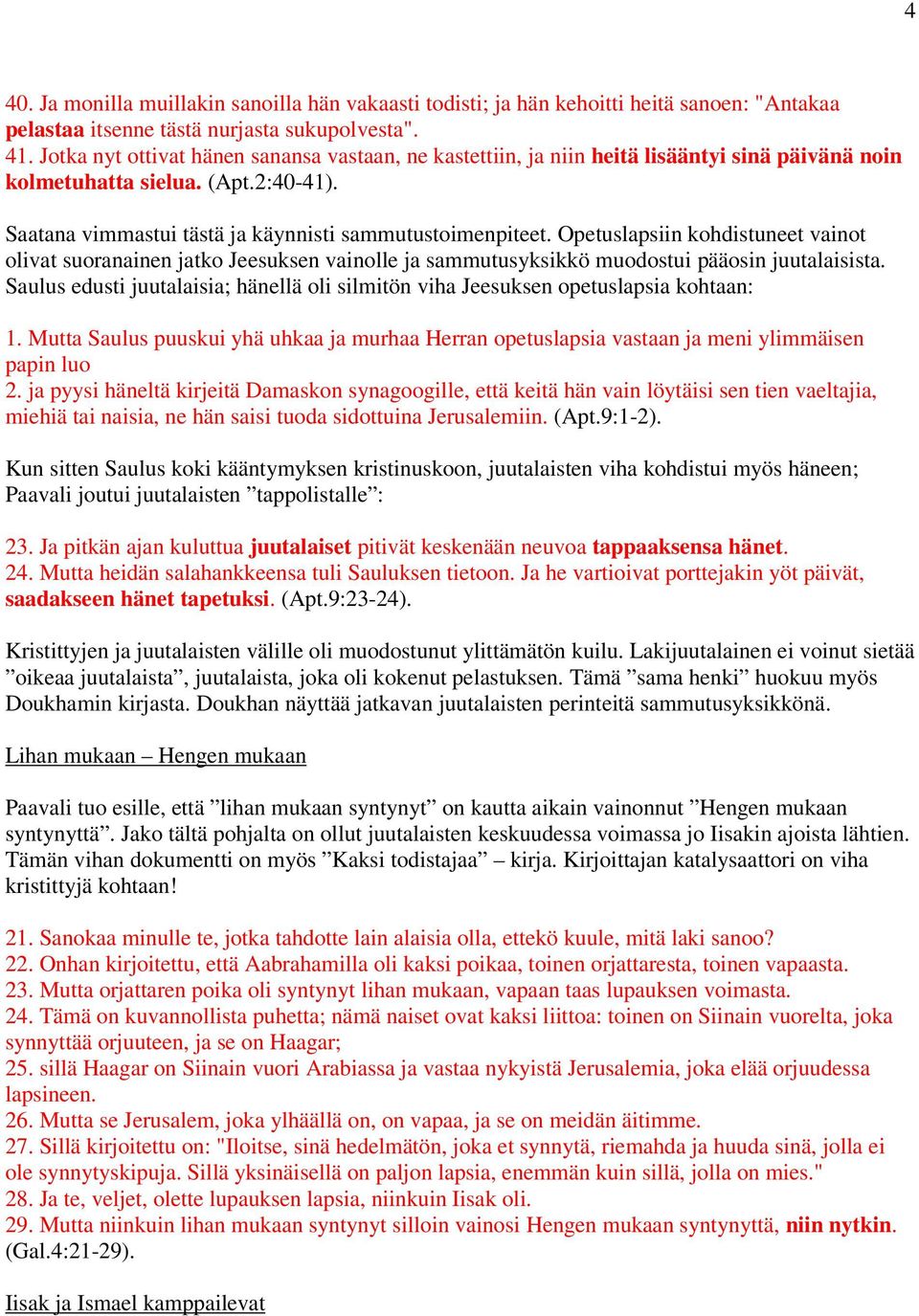 Opetuslapsiin kohdistuneet vainot olivat suoranainen jatko Jeesuksen vainolle ja sammutusyksikkö muodostui pääosin juutalaisista.