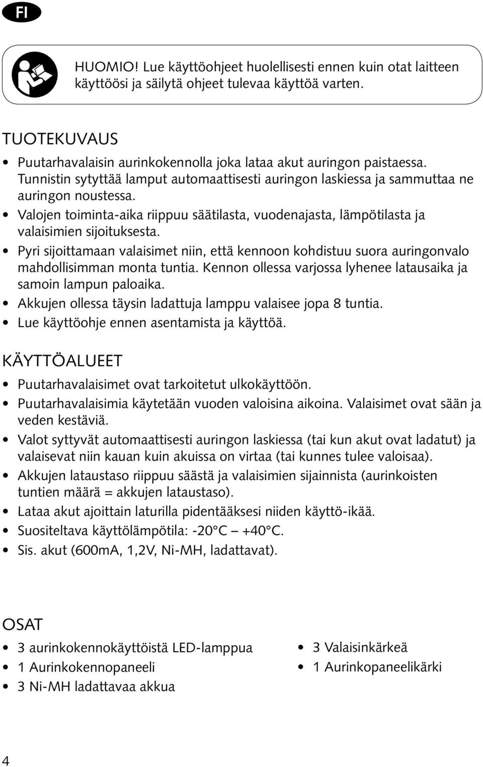 Pyri sijoittamaan valaisimet niin, että kennoon kohdistuu suora auringonvalo mahdollisimman monta tuntia. Kennon ollessa varjossa lyhenee latausaika ja samoin lampun paloaika.