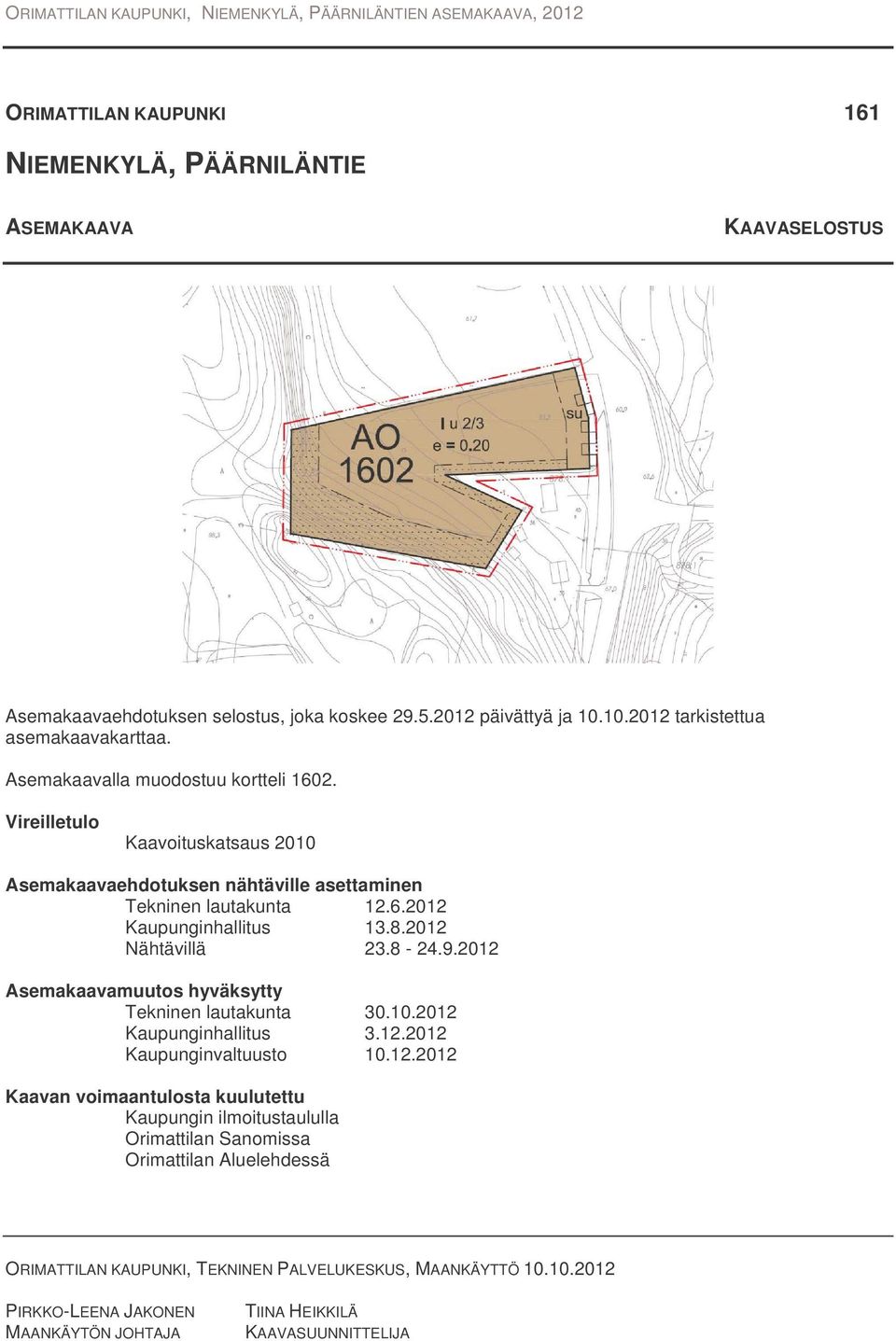 2012 Nähtävillä 23.8-24.9.2012 Asemakaavamuutos hyväksytty Tekninen lautakunta 30.10.2012 Kaupunginhallitus 3.12.2012 Kaupunginvaltuusto 10.12.2012 Kaavan voimaantulosta kuulutettu Kaupungin ilmoitustaululla Orimattilan Sanomissa Orimattilan Aluelehdessä ORIMATTILAN KAUPUNKI, TEKNINEN PALVELUKESKUS, MAANKÄYTTÖ 10.