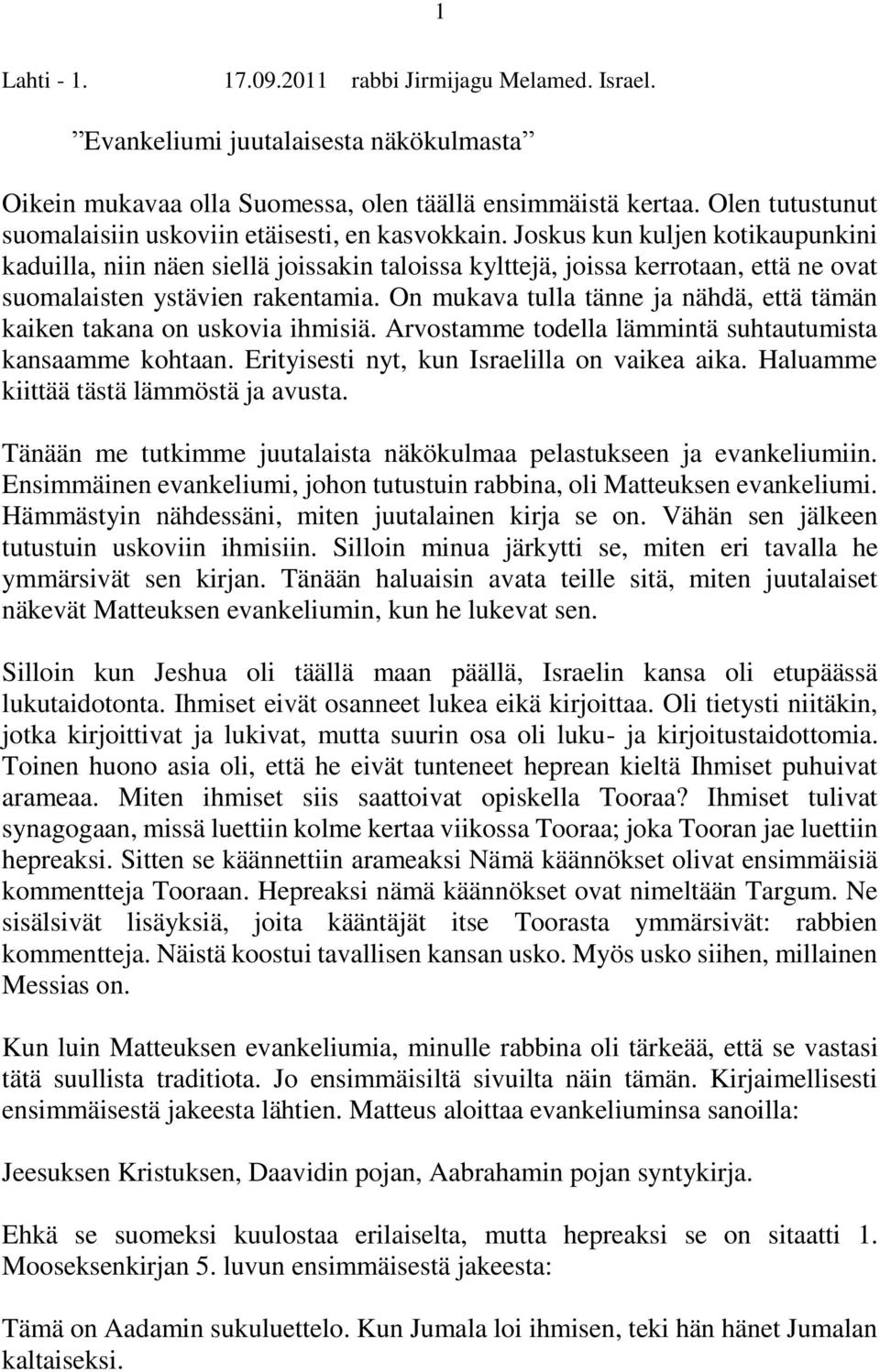 Joskus kun kuljen kotikaupunkini kaduilla, niin näen siellä joissakin taloissa kylttejä, joissa kerrotaan, että ne ovat suomalaisten ystävien rakentamia.