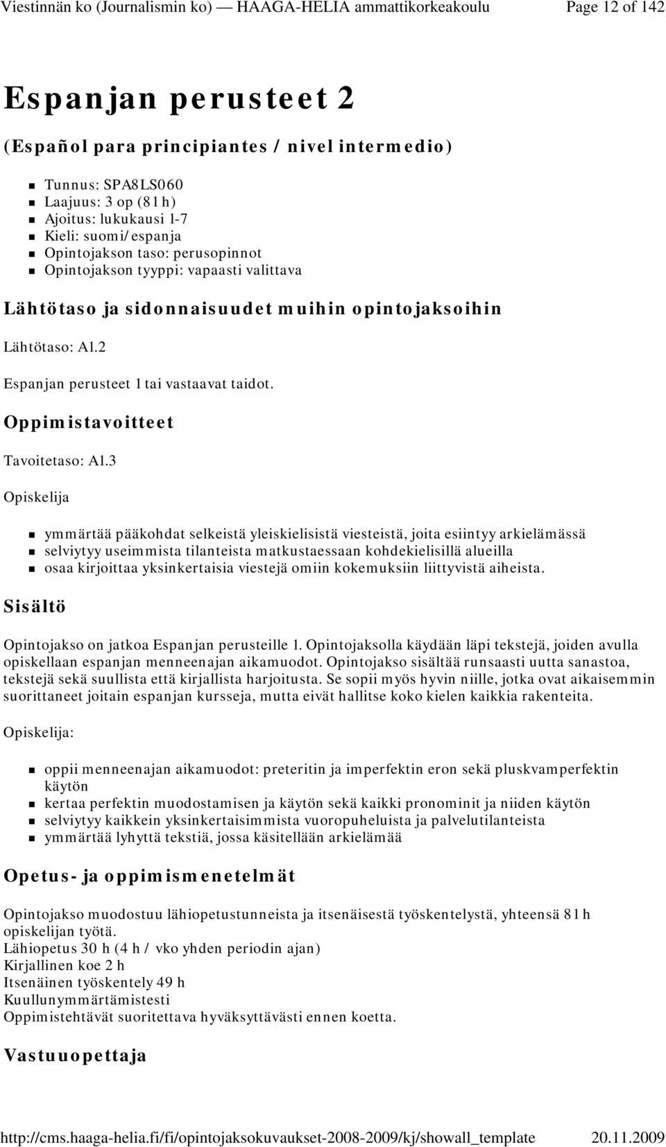 3 Opiskelija ymmärtää pääkohdat selkeistä yleiskielisistä viesteistä, joita esiintyy arkielämässä selviytyy useimmista tilanteista matkustaessaan kohdekielisillä alueilla osaa kirjoittaa