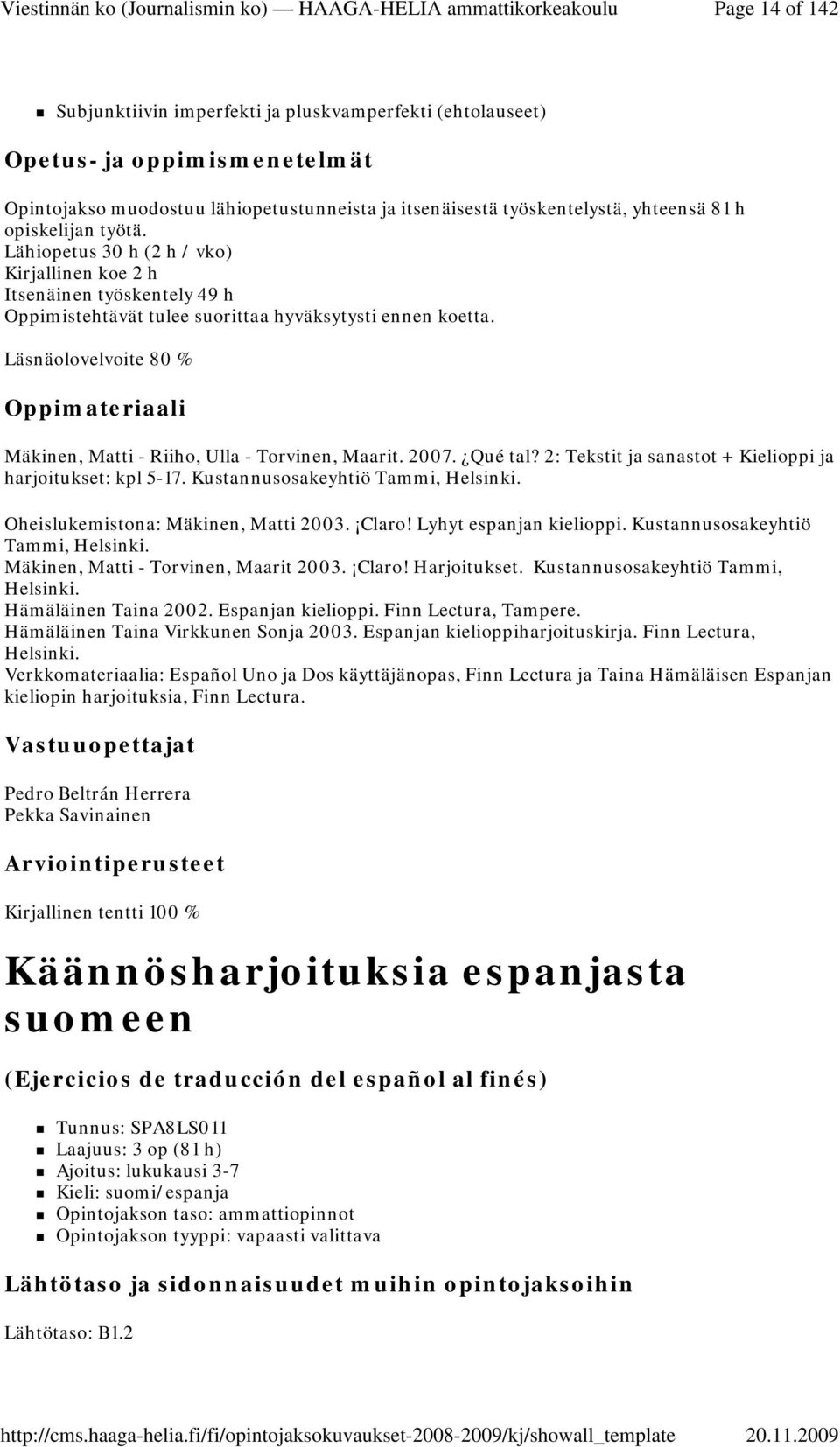 Läsnäolovelvoite 80 % Mäkinen, Matti - Riiho, Ulla - Torvinen, Maarit. 2007. Qué tal? 2: Tekstit ja sanastot + Kielioppi ja harjoitukset: kpl 5-17. Kustannusosakeyhtiö Tammi, Helsinki.