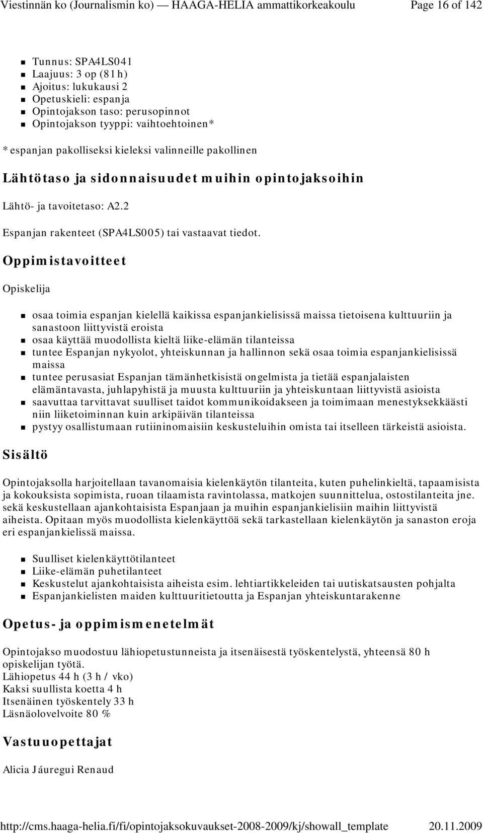 Opiskelija osaa toimia espanjan kielellä kaikissa espanjankielisissä maissa tietoisena kulttuuriin ja sanastoon liittyvistä eroista osaa käyttää muodollista kieltä liike-elämän tilanteissa tuntee