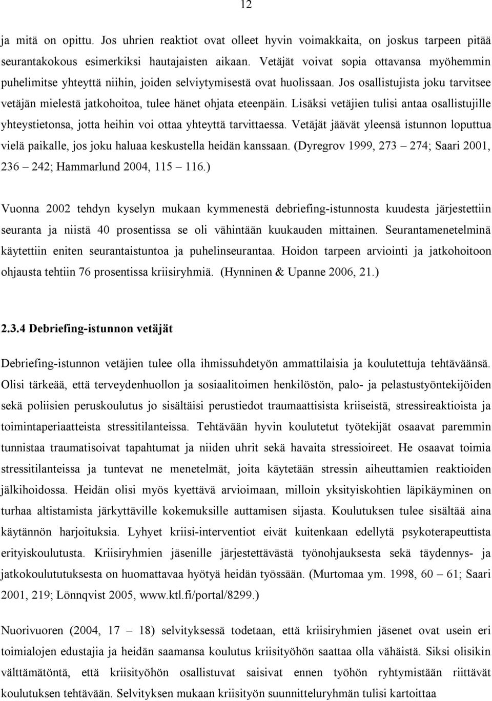 Jos osallistujista joku tarvitsee vetäjän mielestä jatkohoitoa, tulee hänet ohjata eteenpäin. Lisäksi vetäjien tulisi antaa osallistujille yhteystietonsa, jotta heihin voi ottaa yhteyttä tarvittaessa.