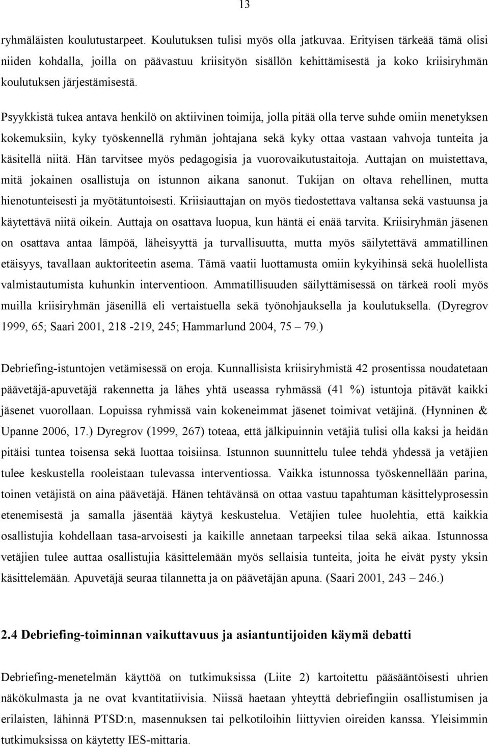 Psyykkistä tukea antava henkilö on aktiivinen toimija, jolla pitää olla terve suhde omiin menetyksen kokemuksiin, kyky työskennellä ryhmän johtajana sekä kyky ottaa vastaan vahvoja tunteita ja