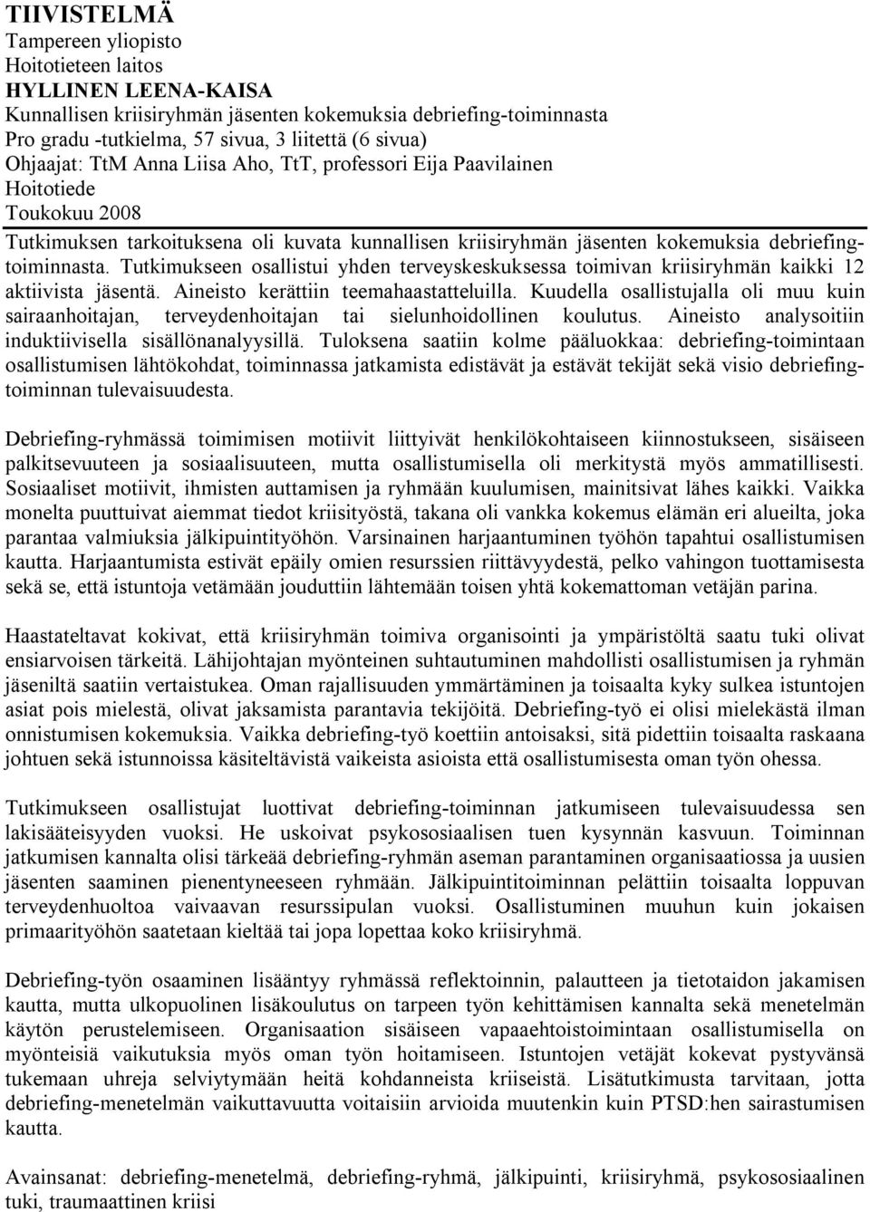 Tutkimukseen osallistui yhden terveyskeskuksessa toimivan kriisiryhmän kaikki 12 aktiivista jäsentä. Aineisto kerättiin teemahaastatteluilla.