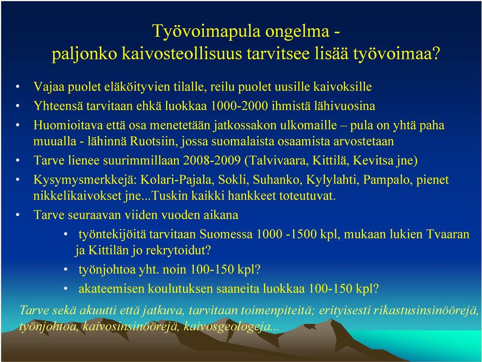 paha muualla - lähinnä Ruotsiin, jossa suomalaista osaamista arvostetaan Tarve lienee suurimmillaan ill 2008-2009 2009 (Talvivaara, Kittilä, il Kevitsa jne) Kysymysmerkkejä: Kolari-Pajala, Sokli,