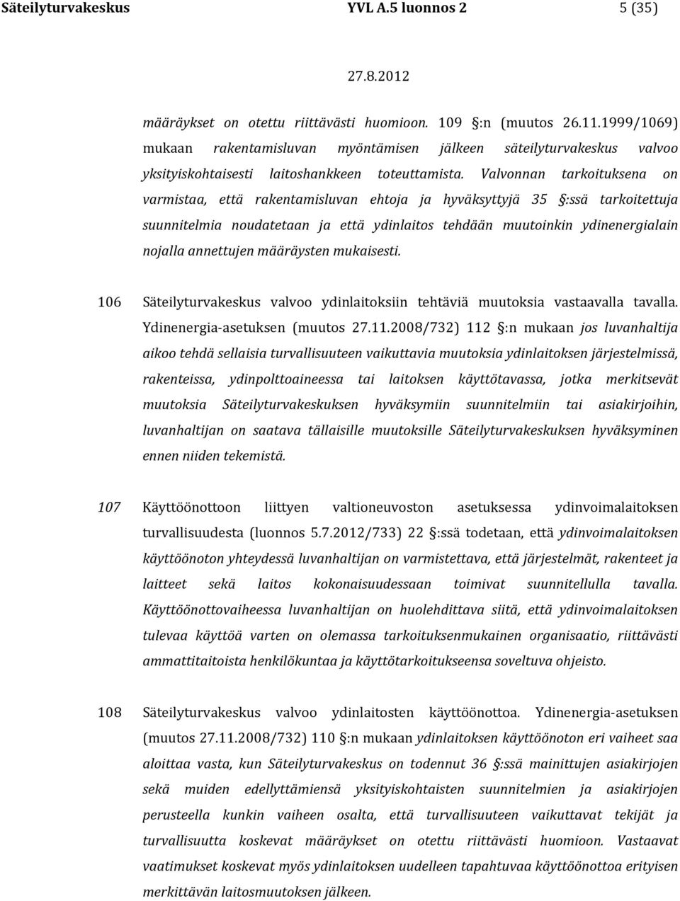 Valvonnan tarkoituksena on varmistaa, että rakentamisluvan ehtoja ja hyväksyttyjä 35 :ssä tarkoitettuja suunnitelmia noudatetaan ja että ydinlaitos tehdään muutoinkin ydinenergialain nojalla