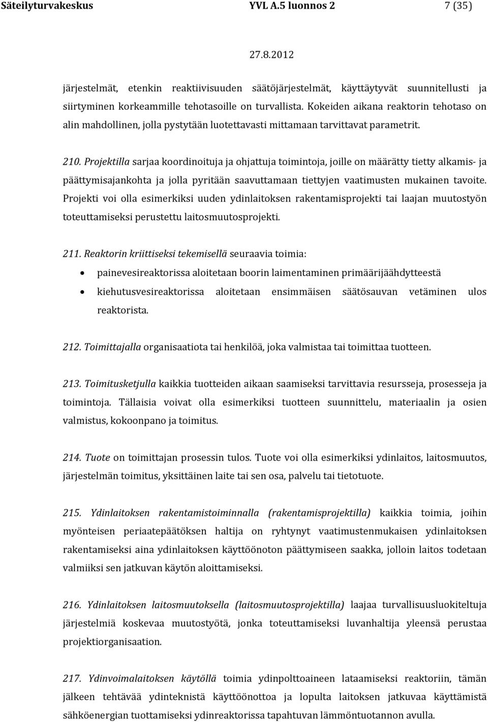 Projektilla sarjaa koordinoituja ja ohjattuja toimintoja, joille on määrätty tietty alkamis- ja päättymisajankohta ja jolla pyritään saavuttamaan tiettyjen vaatimusten mukainen tavoite.