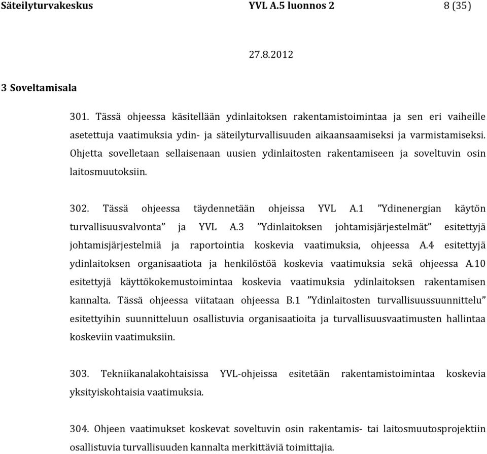 Ohjetta sovelletaan sellaisenaan uusien ydinlaitosten rakentamiseen ja soveltuvin osin laitosmuutoksiin. 302. Tässä ohjeessa täydennetään ohjeissa YVL A.