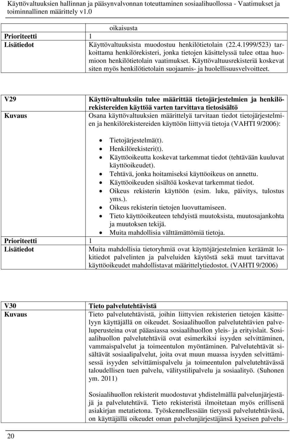 V29 Käyttövaltuuksiin tulee määrittää tietojärjestelmien ja henkilörekistereiden käyttöä varten tarvittava tietosisältö Osana käyttövaltuuksien määrittelyä tarvitaan tiedot tietojärjestelmien ja