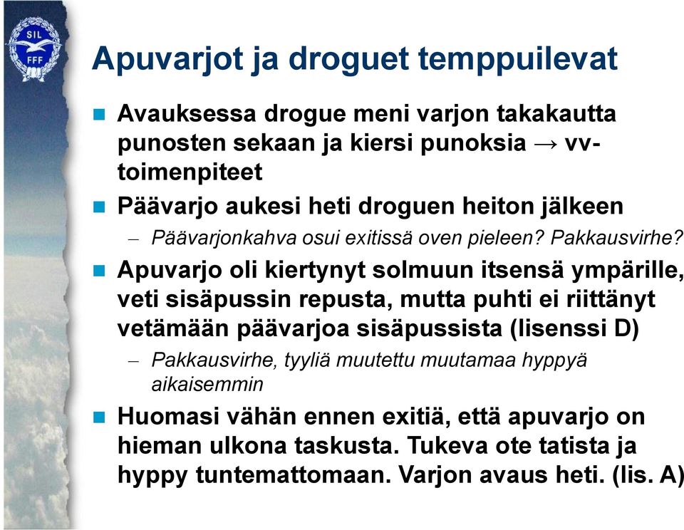 Apuvarjo oli kiertynyt solmuun itsensä ympärille, veti sisäpussin repusta, mutta puhti ei riittänyt vetämään päävarjoa sisäpussista (lisenssi