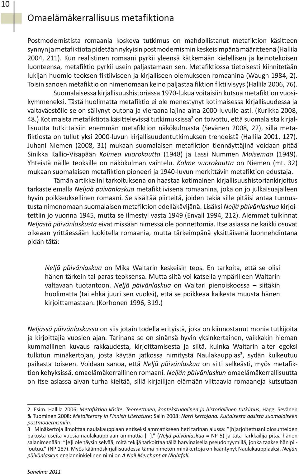 Metafiktiossa tietoisesti kiinnitetään lukijan huomio teoksen fiktiiviseen ja kirjalliseen olemukseen romaanina (Waugh 1984, 2).