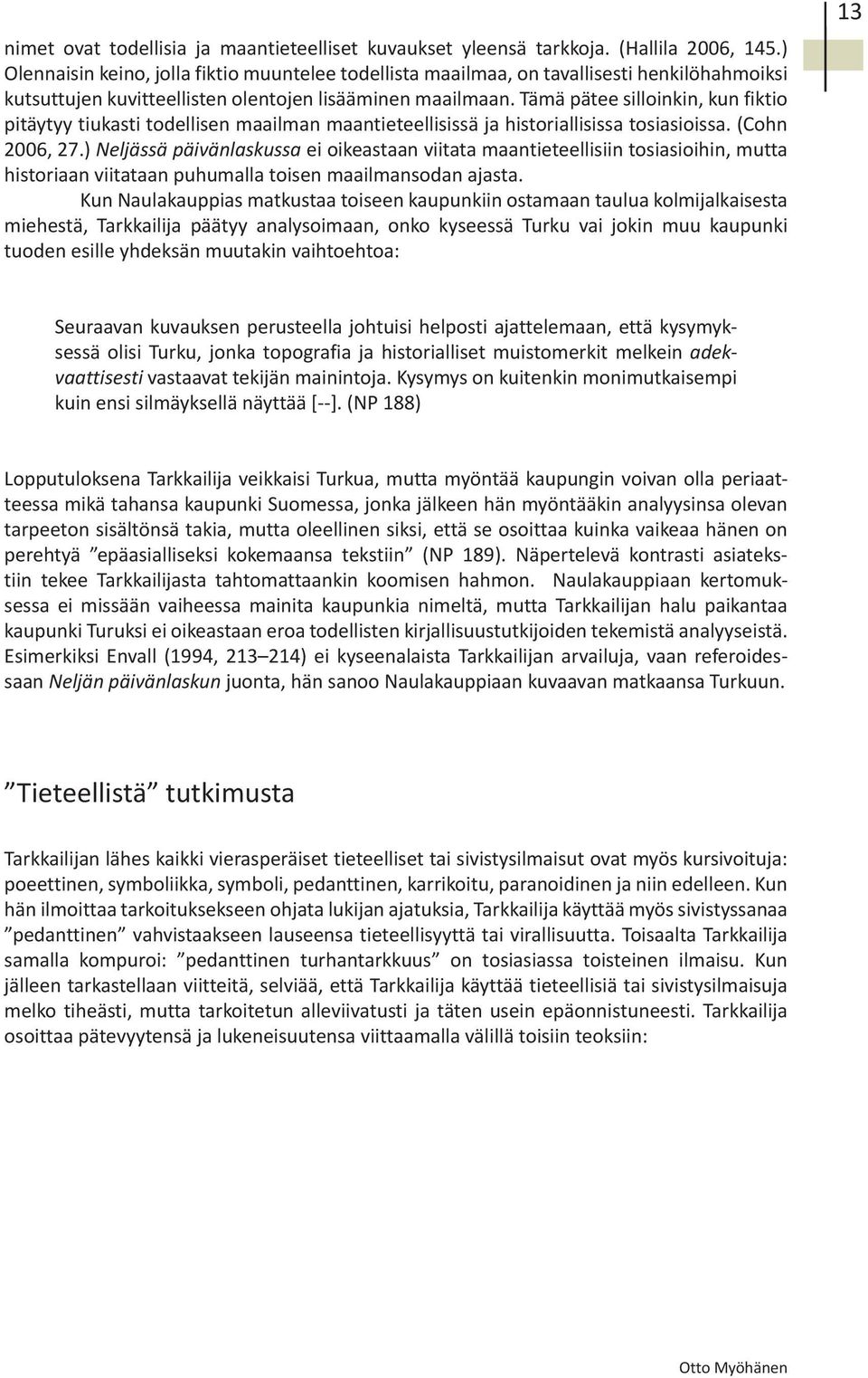 Tämä pätee silloinkin, kun fiktio pitäytyy tiukasti todellisen maailman maantieteellisissä ja historiallisissa tosiasioissa. (Cohn 2006, 27.