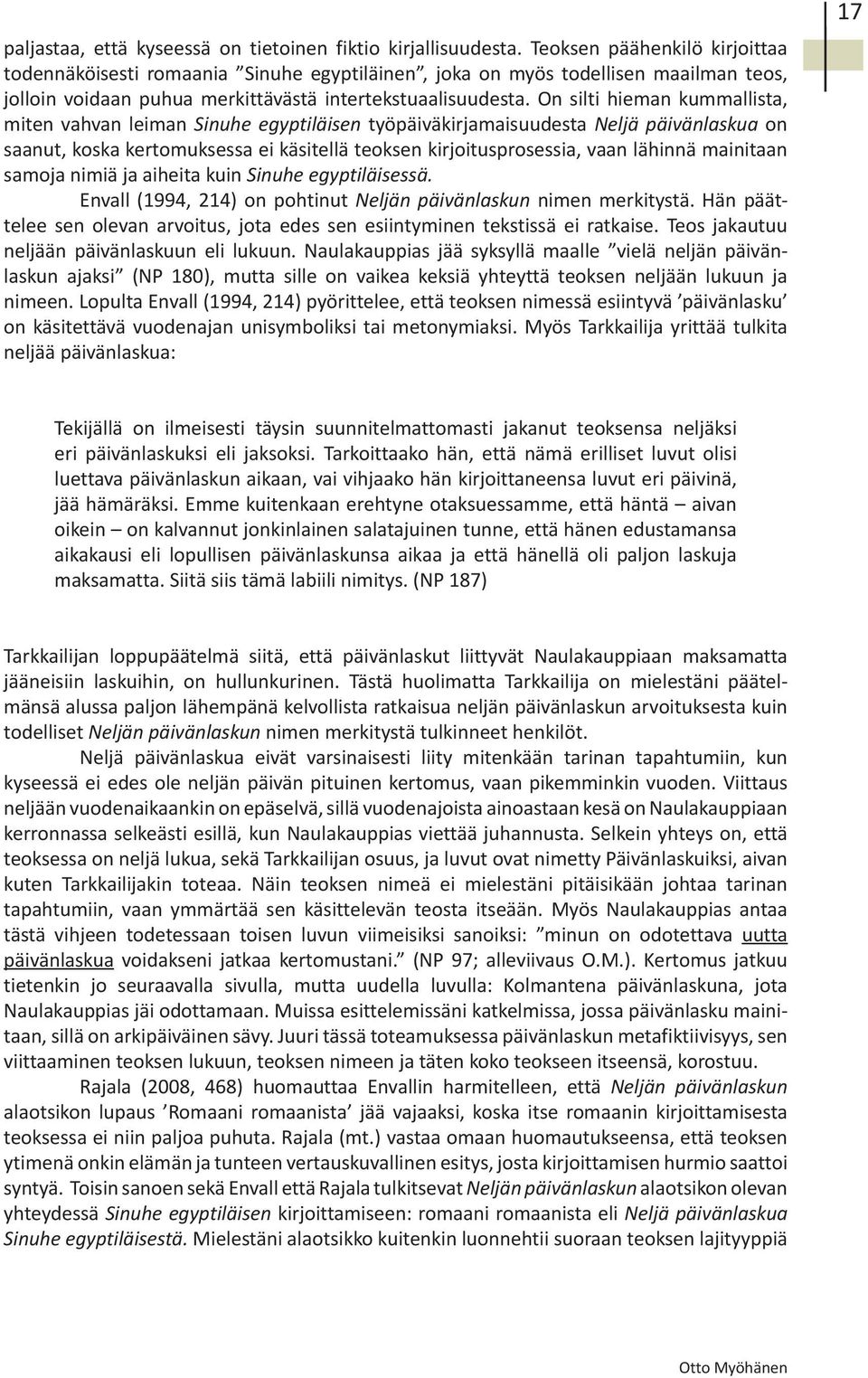 On silti hieman kummallista, miten vahvan leiman Sinuhe egyptiläisen työpäiväkirjamaisuudesta Neljä päivänlaskua on saanut, koska kertomuksessa ei käsitellä teoksen kirjoitusprosessia, vaan lähinnä