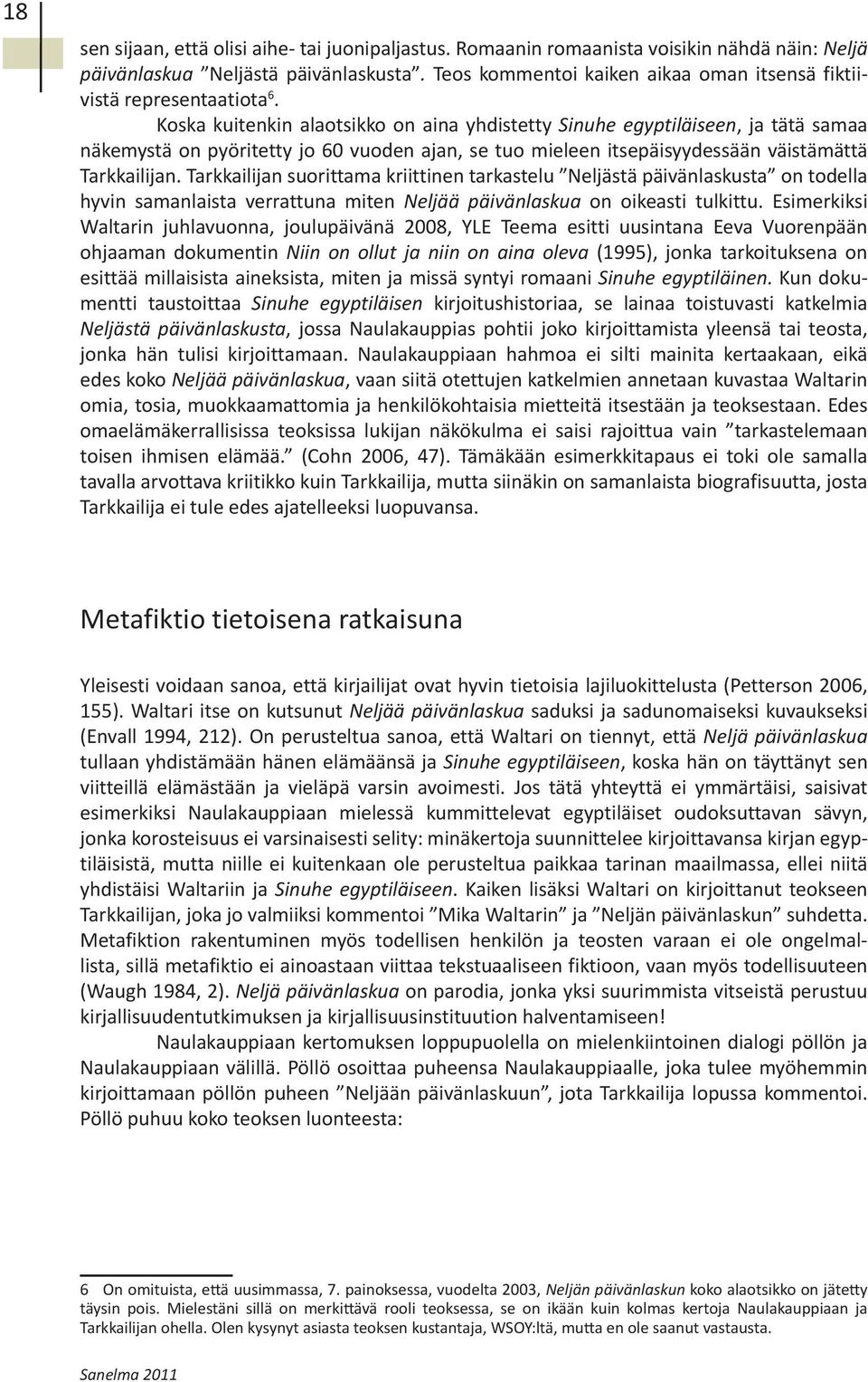 Koska kuitenkin alaotsikko on aina yhdistetty Sinuhe egyptiläiseen, ja tätä samaa näkemystä on pyöritetty jo 60 vuoden ajan, se tuo mieleen itsepäisyydessään väistämättä Tarkkailijan.