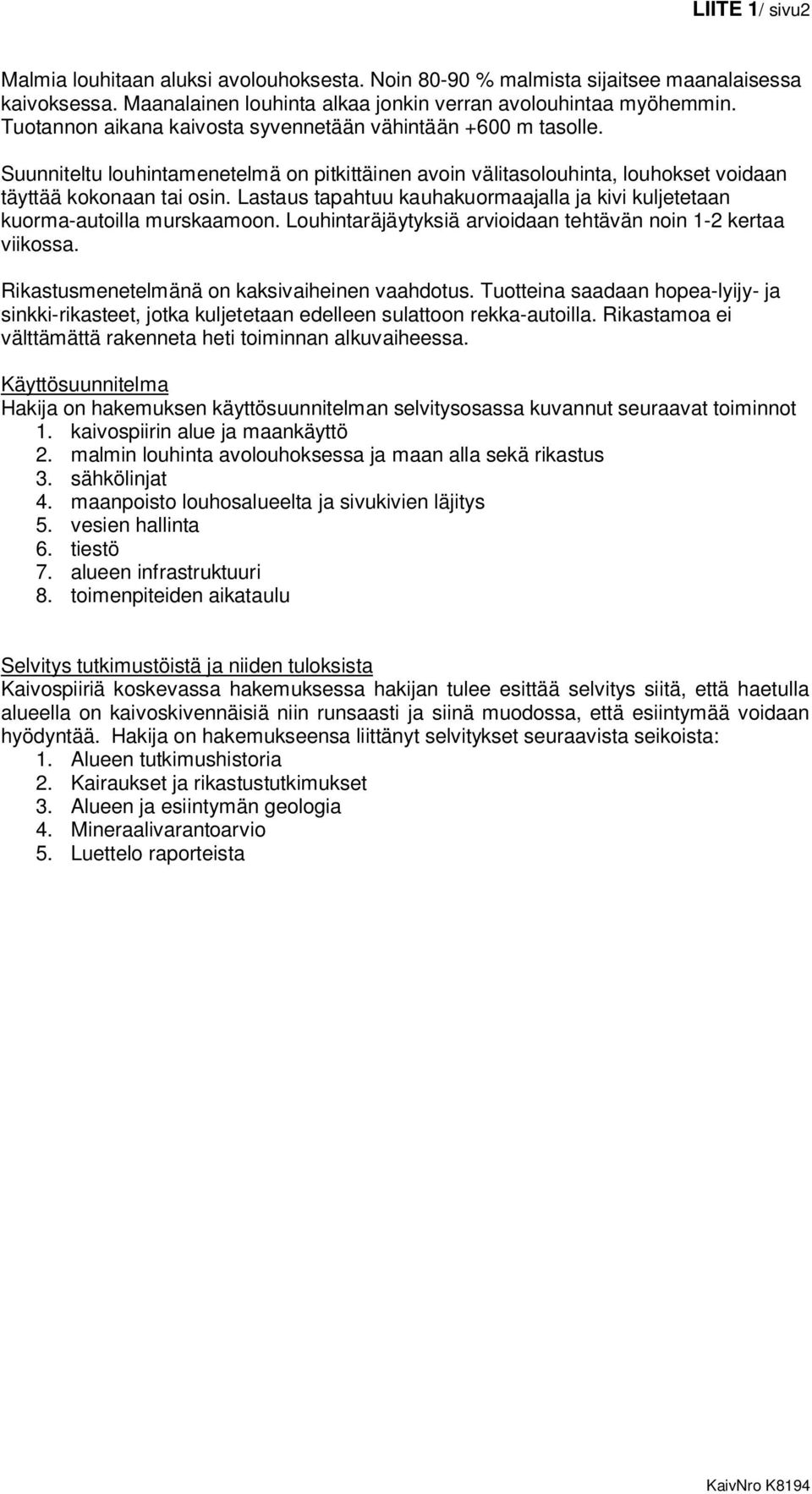 Lastaus tapahtuu kauhakuormaajalla ja kivi kuljetetaan kuorma-autoilla murskaamoon. Louhintaräjäytyksiä arvioidaan tehtävän noin 1-2 kertaa viikossa. Rikastusmenetelmänä on kaksivaiheinen vaahdotus.