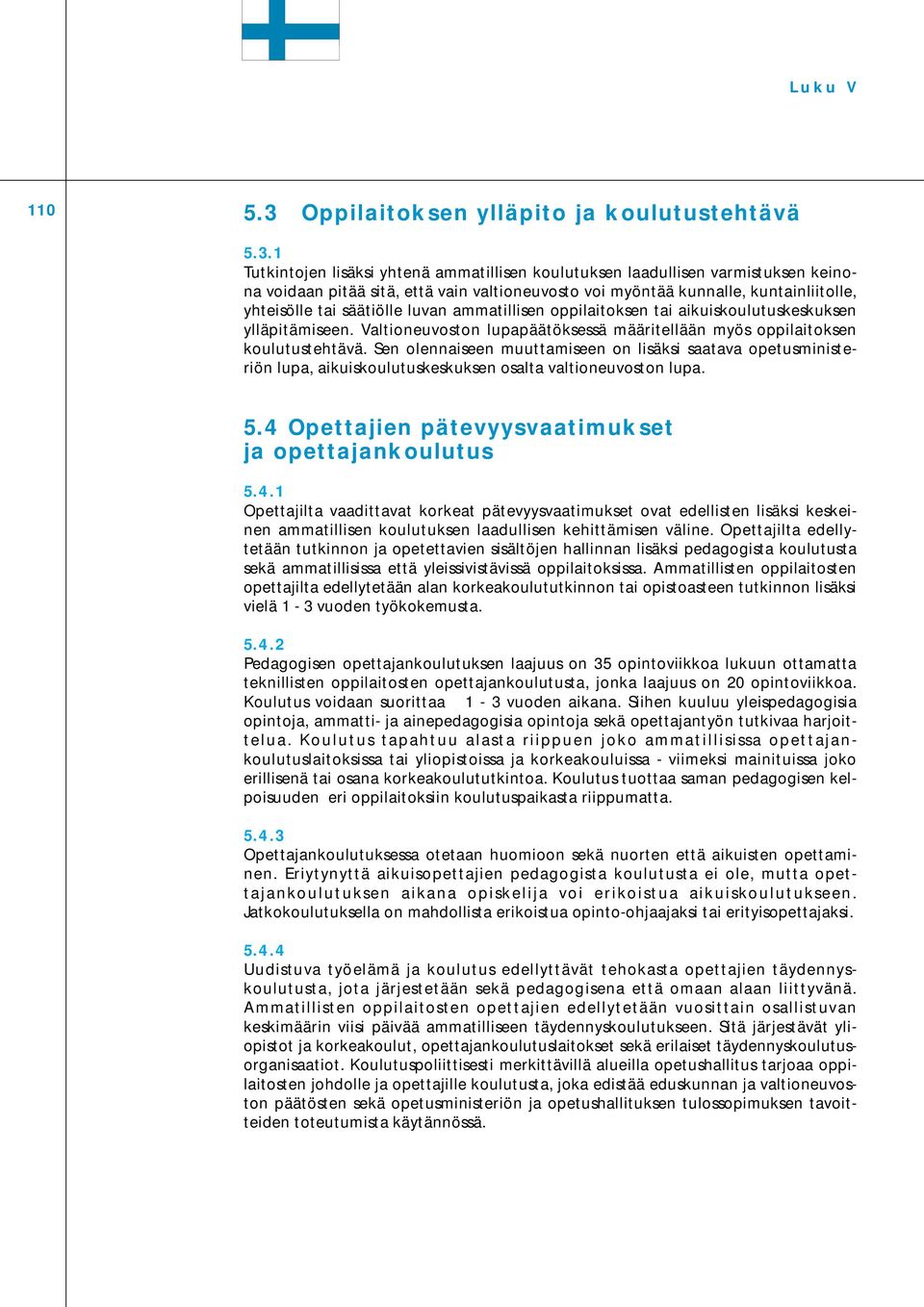 1 Tutkintojen lisäksi yhtenä ammatillisen koulutuksen laadullisen varmistuksen keinona voidaan pitää sitä, että vain valtioneuvosto voi myöntää kunnalle, kuntainliitolle, yhteisölle tai säätiölle