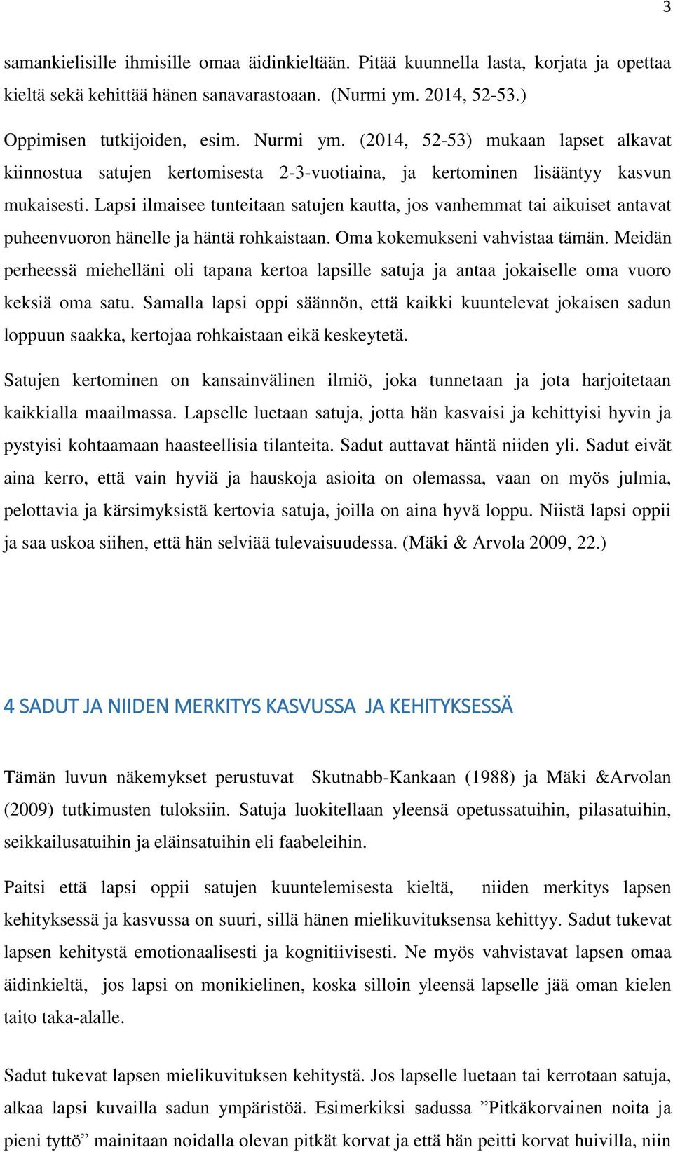 Lapsi ilmaisee tunteitaan satujen kautta, jos vanhemmat tai aikuiset antavat puheenvuoron hänelle ja häntä rohkaistaan. Oma kokemukseni vahvistaa tämän.