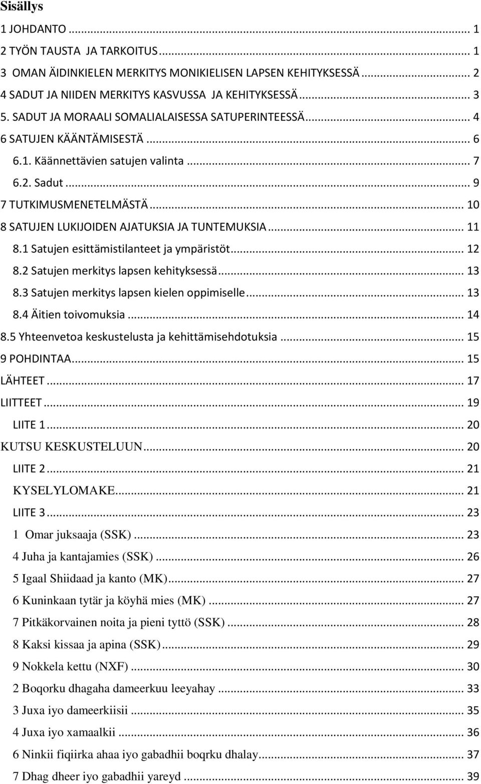 .. 10 8 SATUJEN LUKIJOIDEN AJATUKSIA JA TUNTEMUKSIA... 11 8.1 Satujen esittämistilanteet ja ympäristöt... 12 8.2 Satujen merkitys lapsen kehityksessä... 13 8.