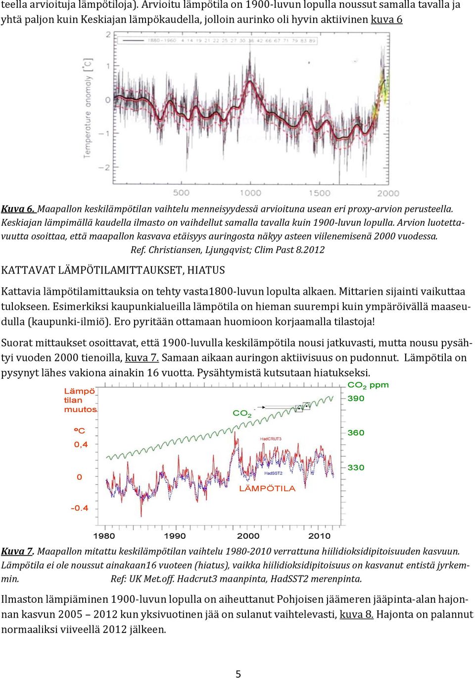 Arvion luotettavuutta osoittaa, että maapallon kasvava etäisyys auringosta näkyy asteen viilenemisenä 2000 vuodessa. Ref. Christiansen, Ljungqvist; Clim Past 8.