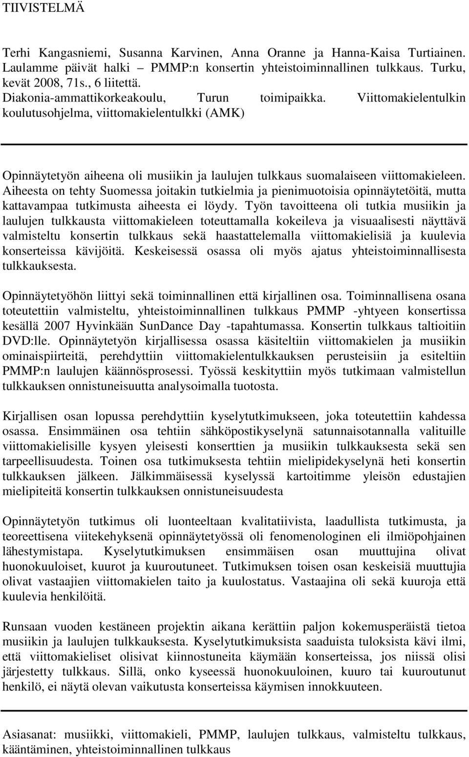 Aiheesta on tehty Suomessa joitakin tutkielmia ja pienimuotoisia opinnäytetöitä, mutta kattavampaa tutkimusta aiheesta ei löydy.