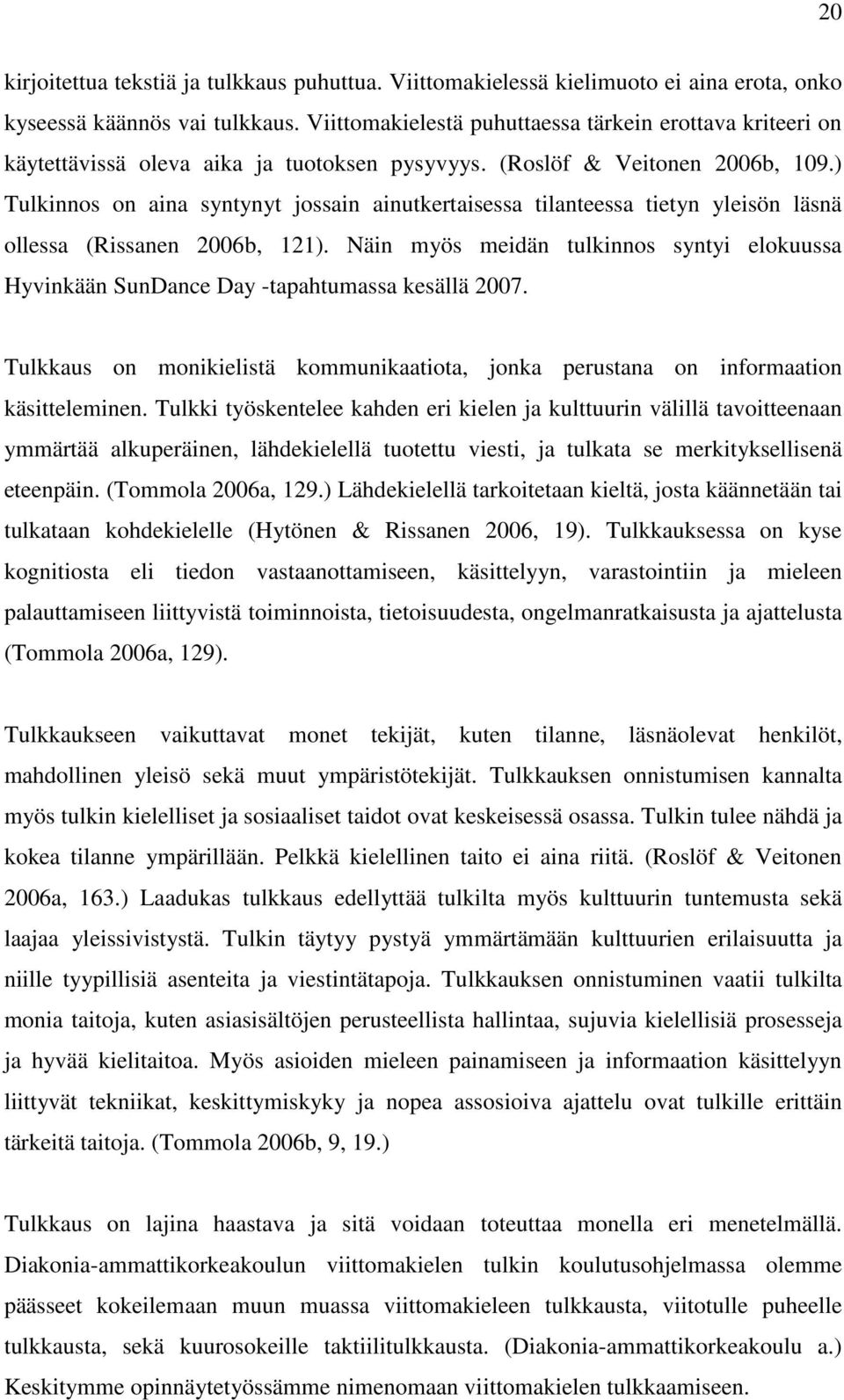 ) Tulkinnos on aina syntynyt jossain ainutkertaisessa tilanteessa tietyn yleisön läsnä ollessa (Rissanen 2006b, 121).