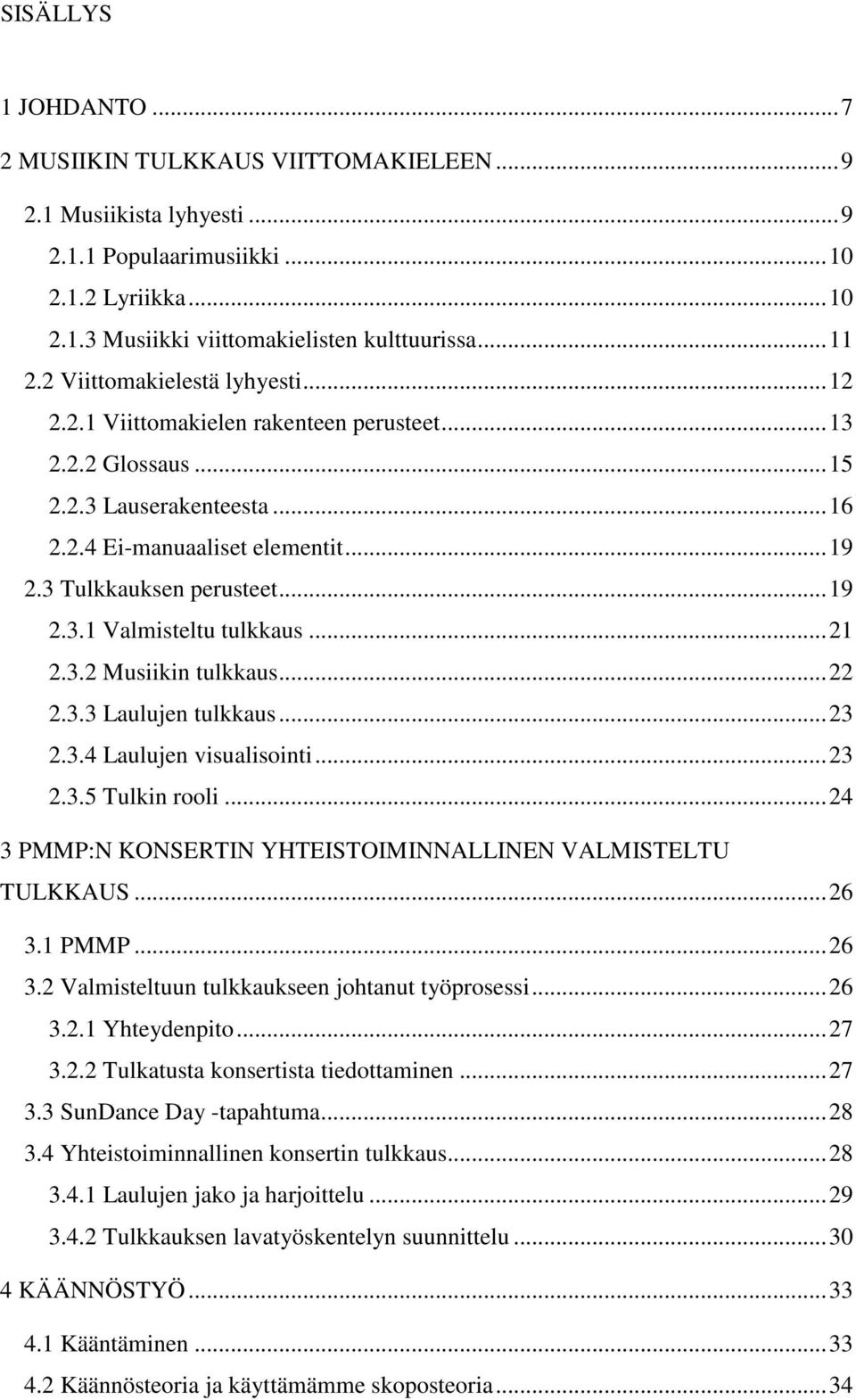 ..21 2.3.2 Musiikin tulkkaus...22 2.3.3 Laulujen tulkkaus...23 2.3.4 Laulujen visualisointi...23 2.3.5 Tulkin rooli...24 3 PMMP:N KONSERTIN YHTEISTOIMINNALLINEN VALMISTELTU TULKKAUS...26 3.1 PMMP.