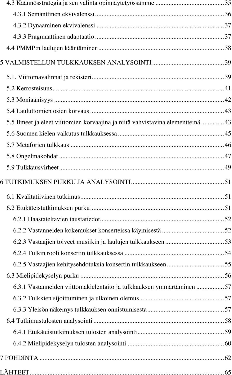 5 Ilmeet ja eleet viittomien korvaajina ja niitä vahvistavina elementteinä...43 5.6 Suomen kielen vaikutus tulkkauksessa...45 5.7 Metaforien tulkkaus...46 5.8 Ongelmakohdat...47 5.9 Tulkkausvirheet.